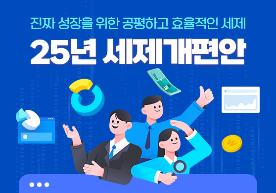 진짜 성장을 위한 공평하고 효율적인 세제
25년 세제개편안