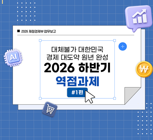 2026 재정경제부 업무보고
대체 불가 대한민국으로 가는 경제大도약 원년 완성
2026 하반기 역점과제 #1편