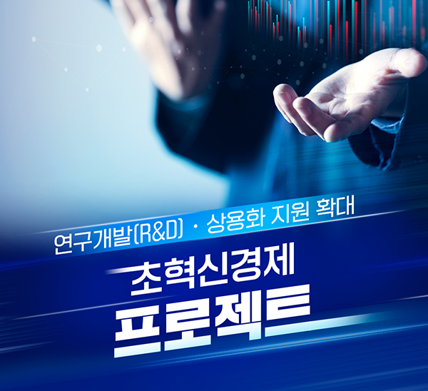 연구개발(R&D)·상용화 지원 확대
초혁신경제 프로젝트